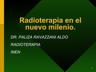 Radioterapia en el nuevo milenio. DR. PALIZA RAVAZZANI ALDO RADIOTERAPIA INEN 