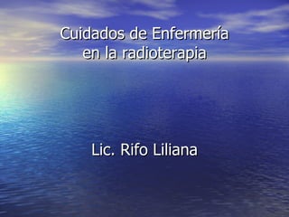 Cuidados de Enfermería en la radioterapia Lic. Rifo Liliana 