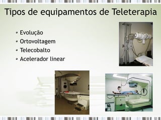Tipos de equipamentos de Teleterapia 
Evolução 
Ortovoltagem 
Telecobalto 
Acelerador linear 
 