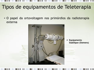 Tipos de equipamentos de Teleterapia 
O papel da ortovoltagem nos primórdios da radioterapia 
externa 
EEqquuiippaammeennttoo 
SSttaabbiilliippaann ((SSiieemmeennss)) 
 
