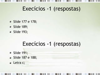 Execícios -1 (respostas)
Slide 177 e 178;
Slide 189;
Slide 193;
Execícios -1 (respostas)
Slide 191;
Slide 187 e 188;
Letra c;
 