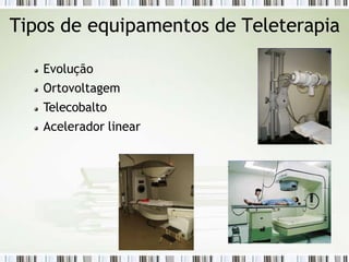 Tipos de equipamentos de Teleterapia
Evolução
Ortovoltagem
Telecobalto
Acelerador linear
 