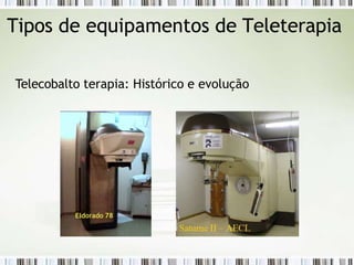 Tipos de equipamentos de Teleterapia
Telecobalto terapia: Histórico e evolução
Eldorado 78
 