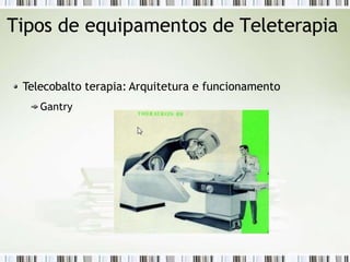 Tipos de equipamentos de Teleterapia
Telecobalto terapia: Arquitetura e funcionamento
Gantry
 