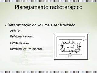 Planejamento radioterápico
Determinação do volume a ser irradiado
A)Tumor
B)Volume tumoral
C)Volume alvo
D)Volume de tratamento
 