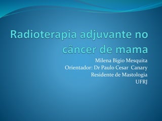 Milena Bigio Mesquita
Orientador: Dr Paulo Cesar Canary
Residente de Mastologia
UFRJ
 