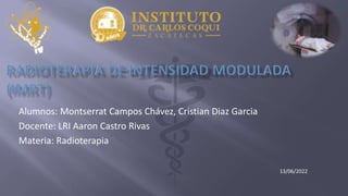 Alumnos: Montserrat Campos Chávez, Cristian Diaz Garcia
Docente: LRI Aaron Castro Rivas
Materia: Radioterapia
13/06/2022
 