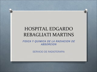 HOSPITAL EDGARDO REBAGLIATI MARTINS FISICA Y QUIMICA DE LA RADIACION DE ABSORCION SERVICIO DE RADIOTERAPIA 