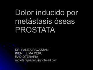 Dolor inducido por metástasis óseas PROSTATA DR. PALIZA RAVAZZANI INEN  LIMA PERU RADIOTERAPIA [email_address] 