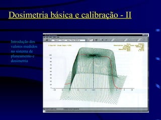 Dosimetria básica e calibração - II Introdução dos valores medidos no sistema de planeamento e dosimetria 