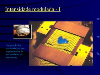 Intensidade modulada - I Adaptação  das características dos equipamentos às necessidades do tratamento 
