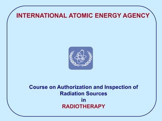Course on Authorization and Inspection of
Radiation Sources
in
RADIOTHERAPY
INTERNATIONAL ATOMIC ENERGY AGENCY
 