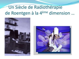 Un Siècle de Radiothérapie
de Roentgen à la 4ème dimension …
 