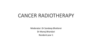 CANCER RADIOTHERAPY
Moderator: Dr Sandeep Bhattarai
Dr Manoj Bhandari
Resident year 1
 