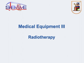 Medical Equipment III
Radiotherapy
 