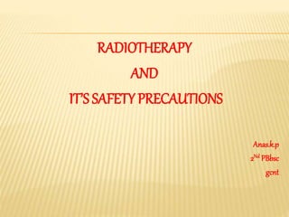 RADIOTHERAPY
AND
IT’S SAFETY PRECAUTIONS
Anas.k.p
2Nd PBbsc
gcnt
 