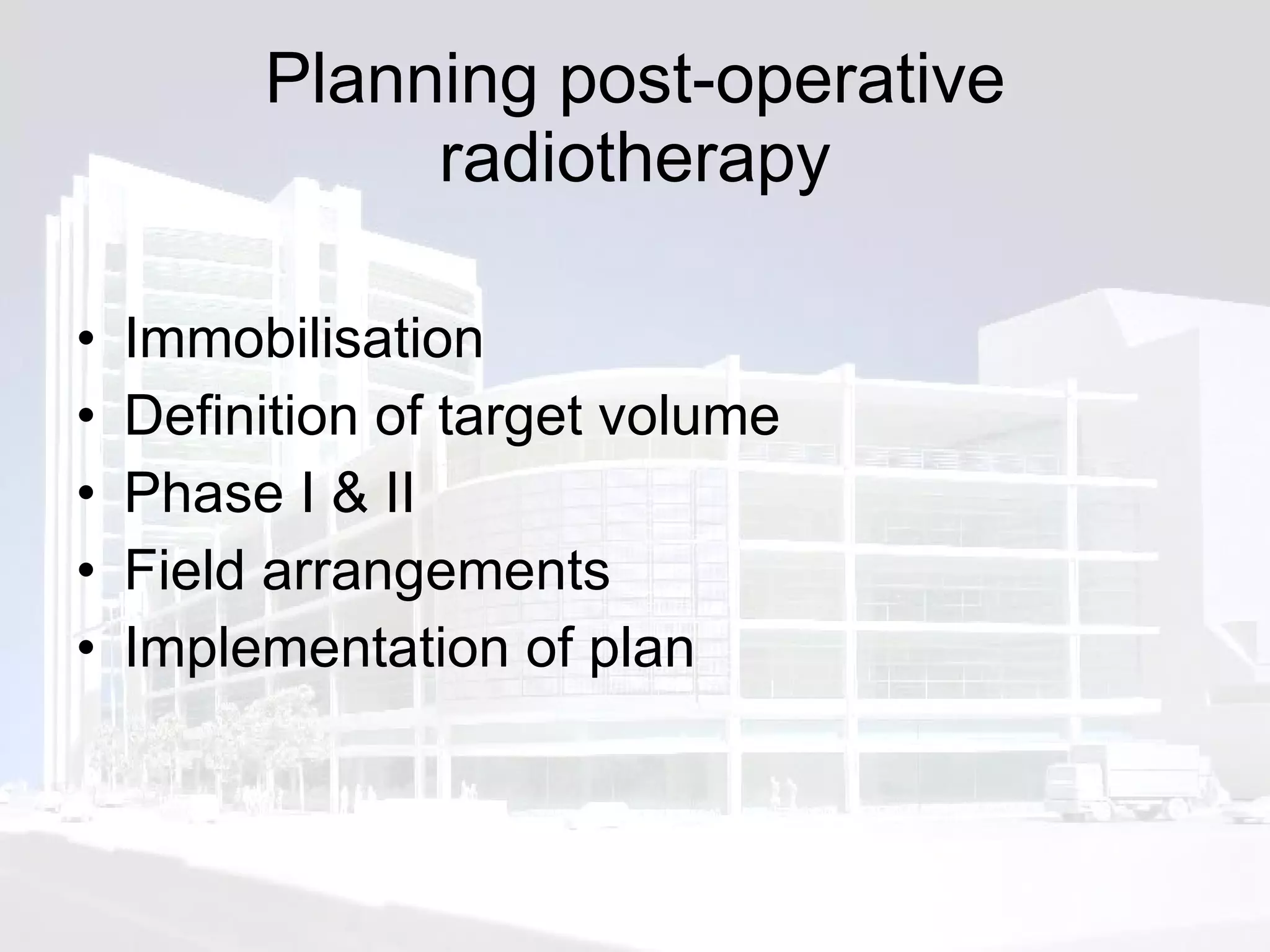 Planning post-operative radiotherapy Immobilisation  Definition of target volume Phase I & II Field arrangements Implementation of plan 