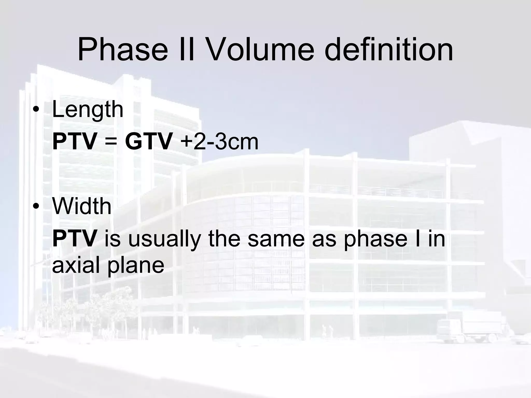 Phase II Volume definition Length PTV  =  GTV  +2-3cm Width PTV  is usually the same as phase I in axial plane 