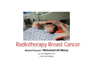 Radiotherapy Breast Cancer
Medical Physicist / Mohamed Ali Morsy
ph_moh_ali@yahoo.com
(+20- 01001700467)
 