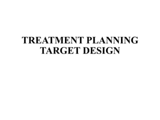TREATMENT PLANNING
TARGET DESIGN
 