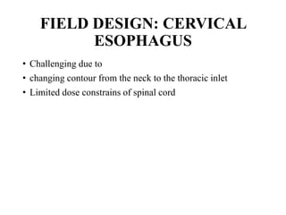 FIELD DESIGN: CERVICAL
ESOPHAGUS
• Challenging due to
• changing contour from the neck to the thoracic inlet
• Limited dose constrains of spinal cord
 