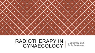RADIOTHERAPY IN
GYNAECOLOGY
Lt Col Sankalp Singh
Gd Spl Radiotherapy
 