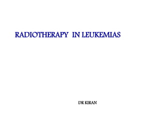 RADIOTHERAPY IN LEUKEMIAS
DR KIRAN
 