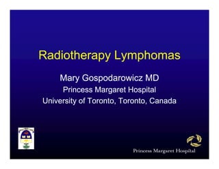 Radiotherapy L
R di th      Lymphomas
                 h
    Mary Gospodarowicz MD
     Princess Margaret Hospital
University of Toronto, Toronto, Canada
 