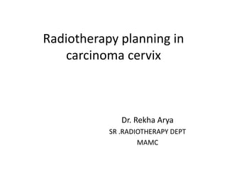 Radiotherapy planning in
carcinoma cervix
Dr. Rekha Arya
SR .RADIOTHERAPY DEPT
MAMC
 