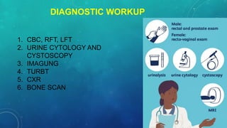 DIAGNOSTIC WORKUP
1. CBC, RFT, LFT
2. URINE CYTOLOGY AND
CYSTOSCOPY
3. IMAGUNG
4. TURBT
5. CXR
6. BONE SCAN
 