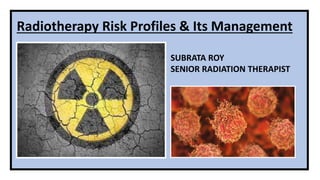 Radiotherapy Risk Profiles & Its Management
SUBRATA ROY
SENIOR RADIATION THERAPIST
 