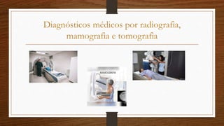 Diagnósticos médicos por radiografia,
mamografia e tomografia
 