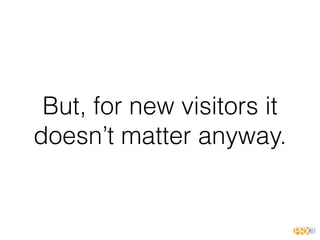 But, for new visitors it
doesn’t matter anyway.
 