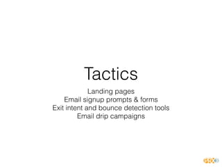 Tactics
Landing pages
Email signup prompts & forms
Exit intent and bounce detection tools
Email drip campaigns
 