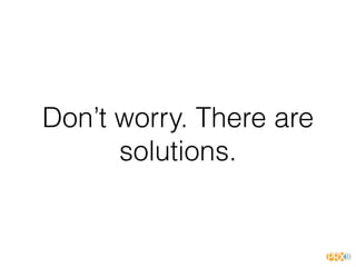 Don’t worry. There are
solutions.
 