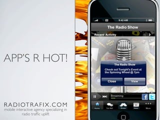 APP’S R HOT!



R A D I OT R A F I X . C O M
mobile interactive agency specializing in
           radio trafﬁc uplift
 