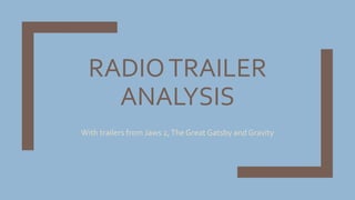 RADIOTRAILER
ANALYSIS
With trailers from Jaws 2,The Great Gatsby and Gravity
 