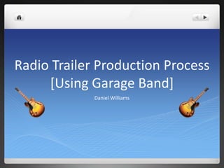 Radio Trailer Production Process
[Using Garage Band]
Daniel Williams
 