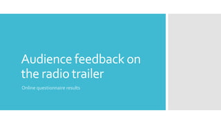 Audience feedback on
the radio trailer
Online questionnaire results
 