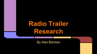 Radio Trailer
Research
By Alex Barman
 