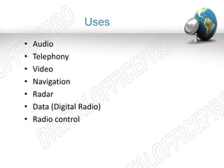 Uses 
• Audio 
• Telephony 
• Video 
• Navigation 
• Radar 
• Data (Digital Radio) 
• Radio control 
 