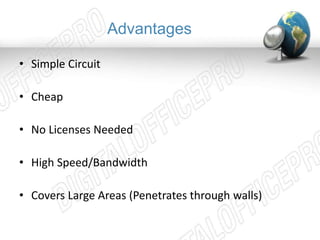 Advantages 
• Simple Circuit 
• Cheap 
• No Licenses Needed 
• High Speed/Bandwidth 
• Covers Large Areas (Penetrates through walls) 
 