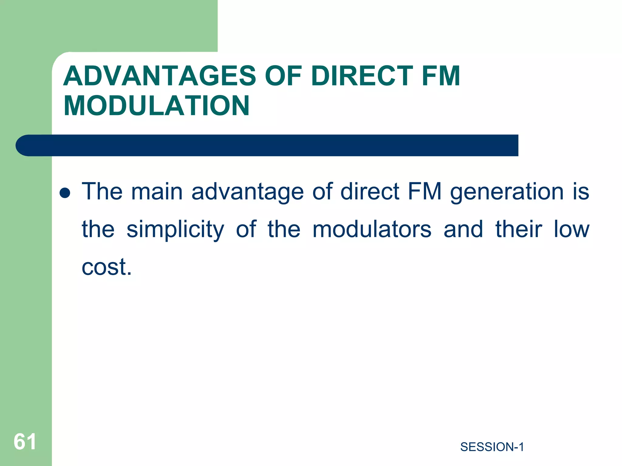 ADVANTAGES OF DIRECT FM
MODULATION
 The main advantage of direct FM generation is
the simplicity of the modulators and their low
cost.
61 SESSION-1
 