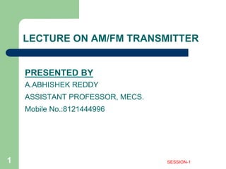 LECTURE ON AM/FM TRANSMITTER
PRESENTED BY
A.ABHISHEK REDDY
ASSISTANT PROFESSOR, MECS.
Mobile No.:8121444996
1 SESSION-1
 