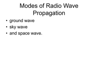 Modes of Radio Wave
Propagation
• ground wave
• sky wave
• and space wave.
 