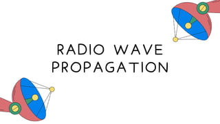 RADIO WAVE
PROPAGATION
 