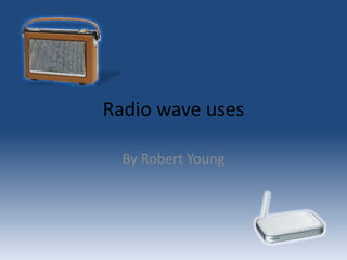 Radio wave uses

  By Robert Young
 