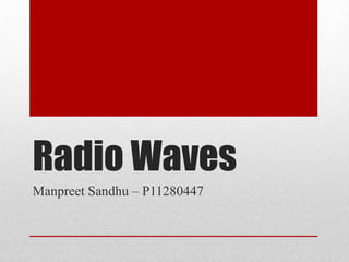Radio Waves
Manpreet Sandhu – P11280447
 