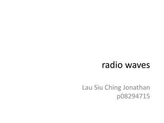 radio waves

Lau Siu Ching Jonathan
            p08294715
 