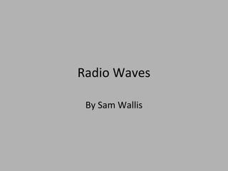 Radio Waves
By Sam Wallis
 